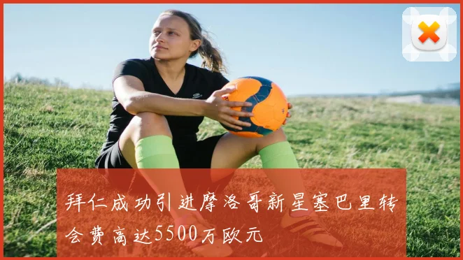 拜仁成功引进摩洛哥新星塞巴里转会费高达5500万欧元